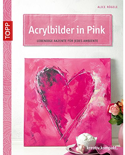 Acrylbilder in Pink: Lebendige Akzente für jedes Ambiente (kreativ.kompakt.)