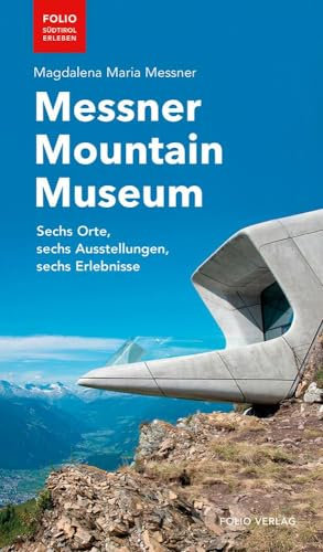 Messner Mountain Museum: Sechs Orte, sechs Ausstellungen, sechs Erlebnisse (Folio - Südtirol erleben)