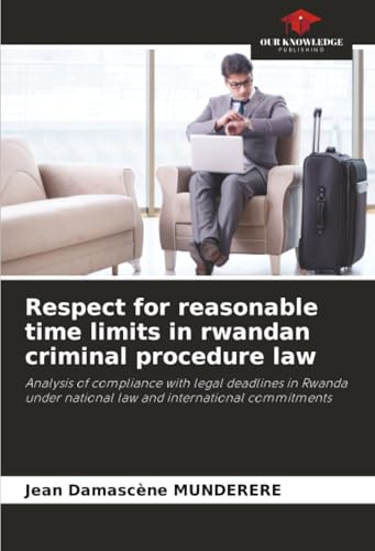 Respect for reasonable time limits in rwandan criminal procedure law: Analysis of compliance with legal deadlines in Rwanda under national law and international commitments