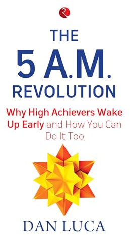 THE 5 AM REVOLUTION: Why High Achievers Wake Up Early And How You Can Do It Too