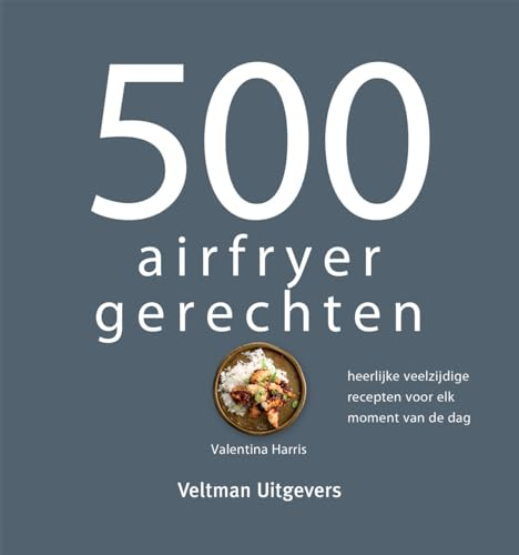500 airfryer gerechten: heerlijke veelzijdige recepten voor elk moment van de dag