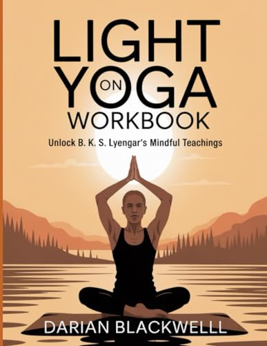 Light on Yoga Workbook: Unlock B. K. S. Lyengar's Mindful Teachings