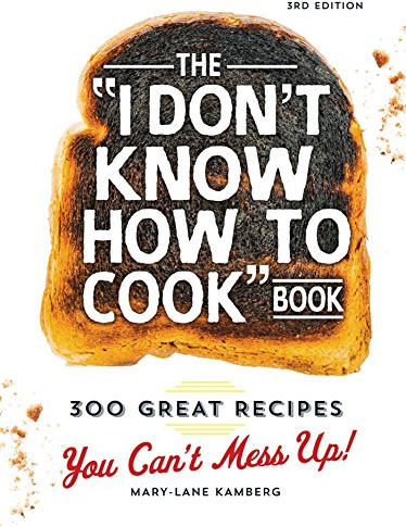 The I Don't Know How To Cook Book: 300 Great Recipes You Can't Mess Up!