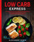 Low Carb Express: 180 schnelle Alltags-Blitz-Rezepte für Berufstätige. Höchstens 10 Zutaten und in maximal 30 Minuten fertig auf dem Teller