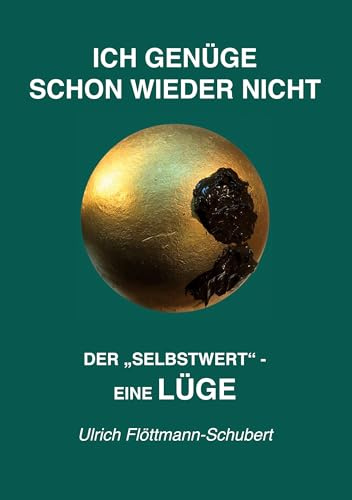 ICH GENÜGE SCHON WIEDER NICHT- Das weit verbreitete Leiden unter Minderwertigkeitsgefühlen, Versagensängsten, Angst vor dem Verlassenwerden!: Der ... selbstschädigenden Irrtum, als Lüge