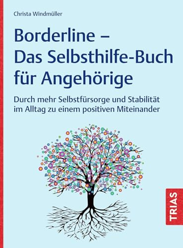 Borderline - Das Selbsthilfe-Buch für Angehörige: Durch mehr Selbstfürsorge und Stabilität im Alltag zu einem positiven Miteinander