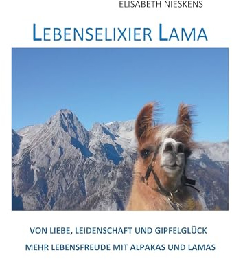 Lebenselixier Lama: Von Liebe, Leidenschaft, Gipfelglück