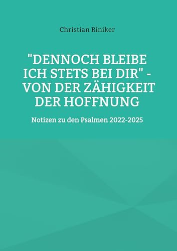 Dennoch bleibe ich stets bei Dir - von der Zähigkeit der Hoffnung: Notizen zu den Psalmen 2022-2025