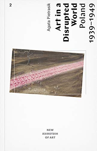 Art in a Disrupted World – Poland 1939–1949 (New Histories of Art)