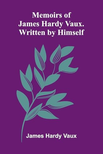 Memoirs Of James Hardy Vaux. Written By Himself.