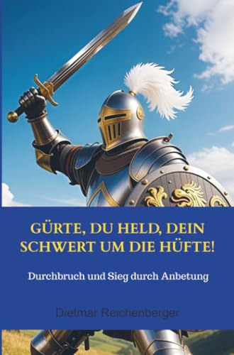 Gürte, du Held, dein Schwert um die Hüfte!: Durchbruch und Sieg durch Anbetung