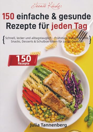 Teenie Küche: 150 einfache & gesunde Rezepte für jeden Tag: Schnell, lecker und alltagstauglich – Frühstück, Hauptgerichte, Snacks, Desserts & Schulbox-Ideen für junge Genießer
