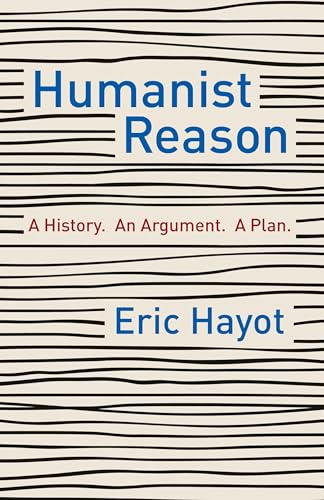 Humanist Reason: A History. An Argument. A Plan