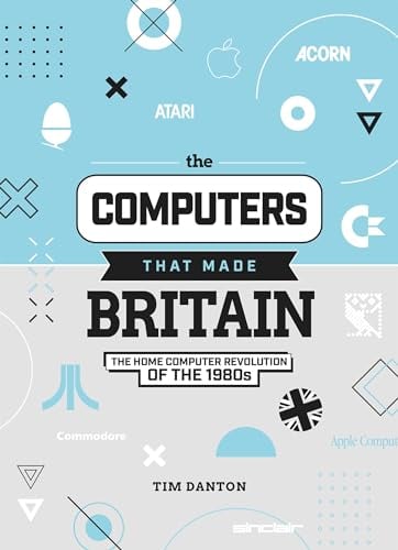 The Computers That Made Britain: The Home Computer Revolution of the 1980s