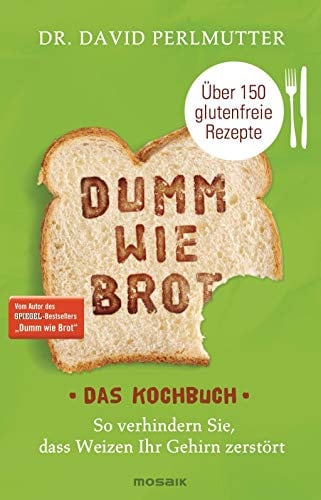Dumm wie Brot - Das Kochbuch: So verhindern Sie, dass Weizen Ihr Gehirn zerstört - Über 150 glutenfreie Rezepte