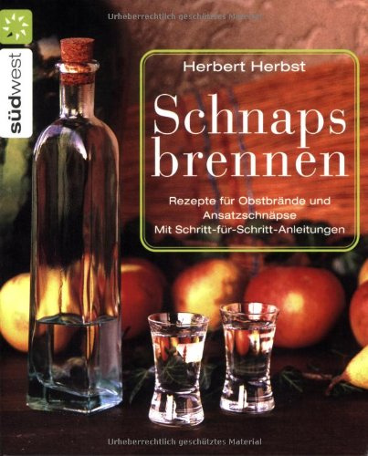 Schnaps brennen: Rezepte für Obstbrände und Ansatzschnäpse. Schritt-für-Schritt-Anleitungen: Rezepte für Obstbrände und Ansatzschnäpse. Mit Schritt-für-Schritt-Anleitungen