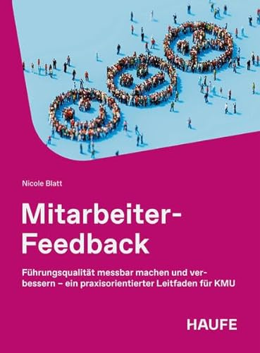 Mitarbeiter-Feedback: Führungsqualität messbar machen und verbessern – ein praxisorientierter Leitfaden für KMU (Haufe Fachbuch)