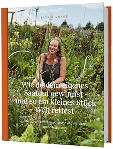 Wie du dein eigenes Saatgut gewinnst - und so ein kleines Stück Welt rettest: alte Sorten erhalten, Pflanzenvielfalt feiern, unabhängig sein