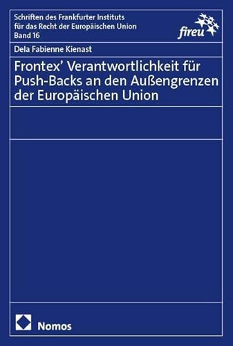 Frontex’ Verantwortlichkeit für Push-Backs an den Außengrenzen der Europäischen Union (Schriften des Frankfurter Instituts für das Recht der Europäischen Union)