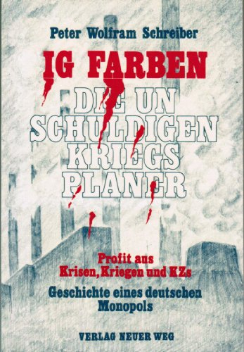 IG Farben - die unschuldigen Kriegsplaner. Profit aus Krisen, Kriegen und Kzs. Geschichte eines deutschen Monopols