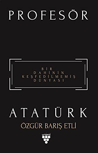 Profesör Atatürk: Bir Dahinin Kesfedilmemis Dünyasi: Bir Dahinin Keşfedilmemiş Dünyası