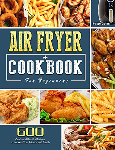 Air Fryer Cookbook For Beginners: 600 Quick and Healthy Recipes to Impress Your Friends and Family
