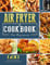 Air Fryer Cookbook For Beginners: 600 Quick and Healthy Recipes to Impress Your Friends and Family