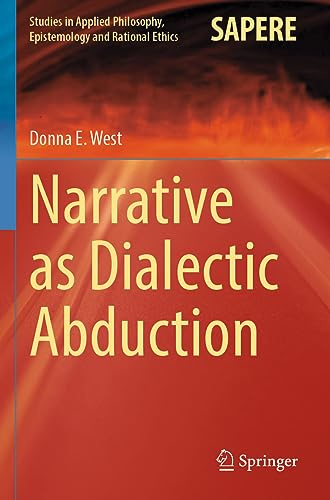 Narrative as Dialectic Abduction: 64 (Studies in Applied Philosophy, Epistemology and Rational Ethics, 64)