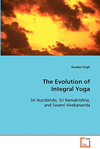 The Evolution of Integral Yoga: Sri Aurobindo, Sri Ramakrishna, and Swami Vivekananda