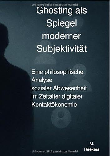 Ghosting als Spiegel moderner Subjektivität: Eine philosophische Analyse sozialer Abwesenheit im Zeitalter digitaler Kontaktökonomie