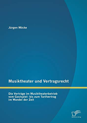 Musiktheater und Vertragsrecht: Die Verträge im Musiktheaterbetrieb vom Gastspiel- bis zum Tarifvertrag im Wandel der Zeit