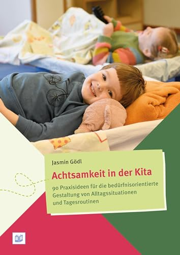 Achtsamkeit in der Kita: 90 Praxisideen für die bedürfnisorientierte Gestaltung von Alltagssituationen und Tagesroutinen