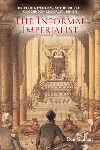 The Informal Imperialist: Dr. Clement Williams at the Court of King Mindon, Mandalay, 1861-1879