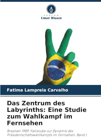 Das Zentrum des Labyrinths: Eine Studie zum Wahlkampf im Fernsehen: Brasilien 1989: Fallstudie zur Dynamik des Präsidentschaftswahlkampfs im Fernsehen. Band I
