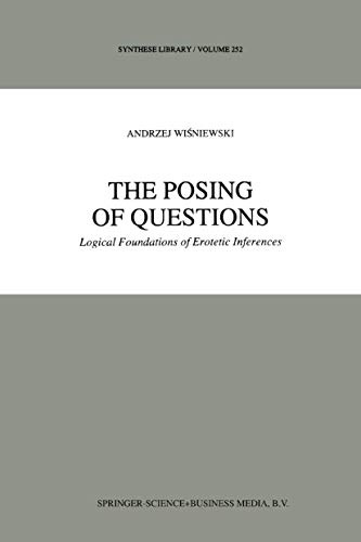 The Posing of Questions: Logical Foundations of Erotetic Inferences (Synthese Library, Band 252)