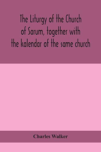 The Liturgy Of The Church Of Sarum, Together With The Kalendar Of The Same Church