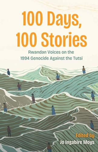 100 Days, 100 Stories: Rwandan Voices on the 1994 Genocide Against the Tutsi