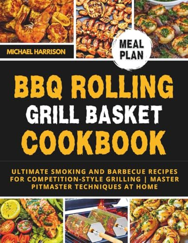 BBQ Rolling Grill Basket Cookbook: Ultimate Smoking and Barbecue Recipes for Competition-Style Grilling | Master Pitmaster Techniques at Home