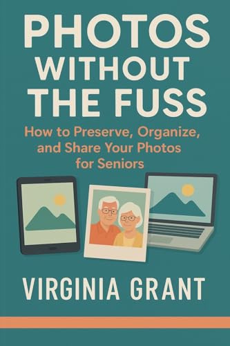 Photos Without the Fuss: How to Preserve, Organize, and Share Your Photos For Seniors