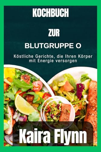 Kochbuch zur Blutgruppe 0: Köstliche Gerichte, die Ihren Körper mit Energie versorgen