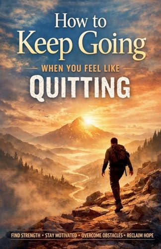 How to Keep Going When You Feel Like Quitting