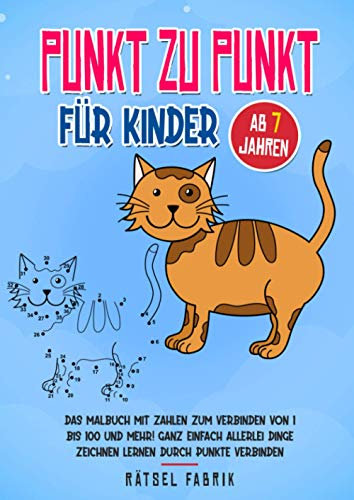 Punkt zu Punkt für Kinder ab 7 Jahren: Das Malbuch mit Zahlen zum Verbinden von 1 bis 100 und mehr! Ganz einfach tolle Dinge zeichnen lernen durch ... für Mädchen und Jungen gegen Langeweile