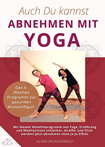 Yoga: Auch Du kannst Abnehmen mit Yoga: Das 4 Wochen Fitness- und Abnehmprogramm mit Yoga und Ernährung für Anfänger und Übende. Jetzt abnehmen und Gewicht halten