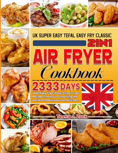 UK Super easy Tefal Easy Fry Classic 2in1 Air Fryer Cookbook: 2333 Days Tefal Easy Fry Classic 2in1 Air Fryer Recipes The key to unlocking the world of food in your own kitchen.