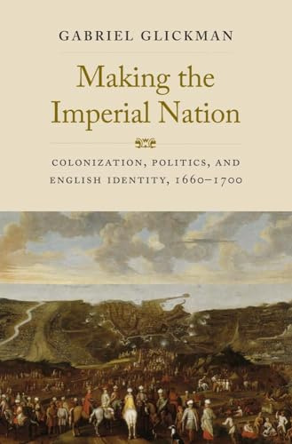 Making the Imperial Nation: Colonization, Politics, and English Identity, 1660-1700 (The Lewis Walpole Series in Eighteenth-Century Culture and History)