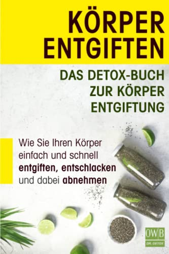 Körper entgiften: Das Detox- Buch zur Körperentgiftung: Wie Sie Ihren Körper einfach und schnell entgiften, entschlacken und dabei abnehmen.