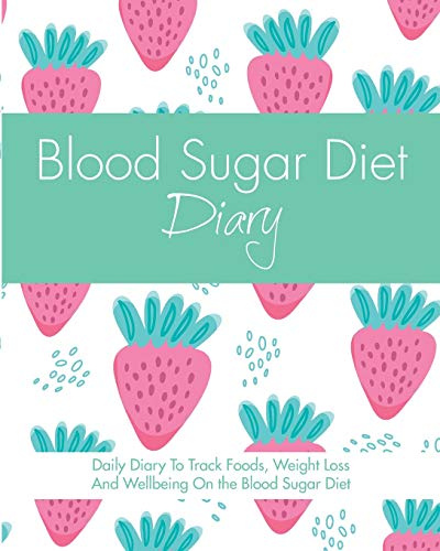 Blood Sugar Diet Diary: Daily Diary To Track Foods, Weight Loss And Wellbeing On The Blood Sugar Diet