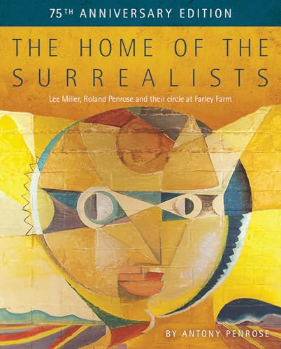 The Home of the Surrealists - 75th Anniversary Edition: Lee Miller, Roland Penrose and their circle at Farley Farm