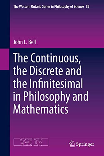 The Continuous, the Discrete and the Infinitesimal in Philosophy and Mathematics (The Western Ontario Series in Philosophy of Science, 82)