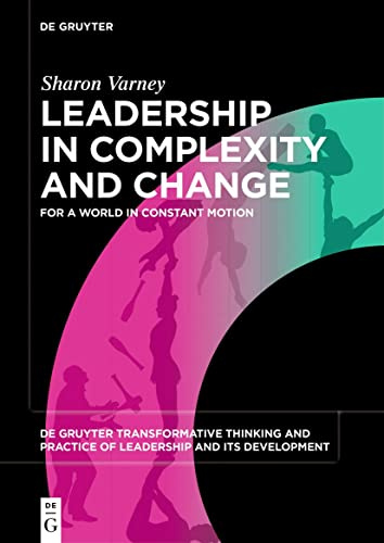 Leadership in Complexity and Change: For a World in Constant Motion: 1 (De Gruyter Transformative Thinking and Practice of Leadership and Its Development, 1)